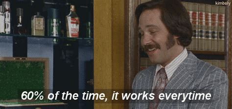 60 of the time it works everytime|anchorman it works every time.